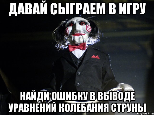 давай сыграем в игру найди ошибку в выводе уравнений колебания струны, Мем лол
