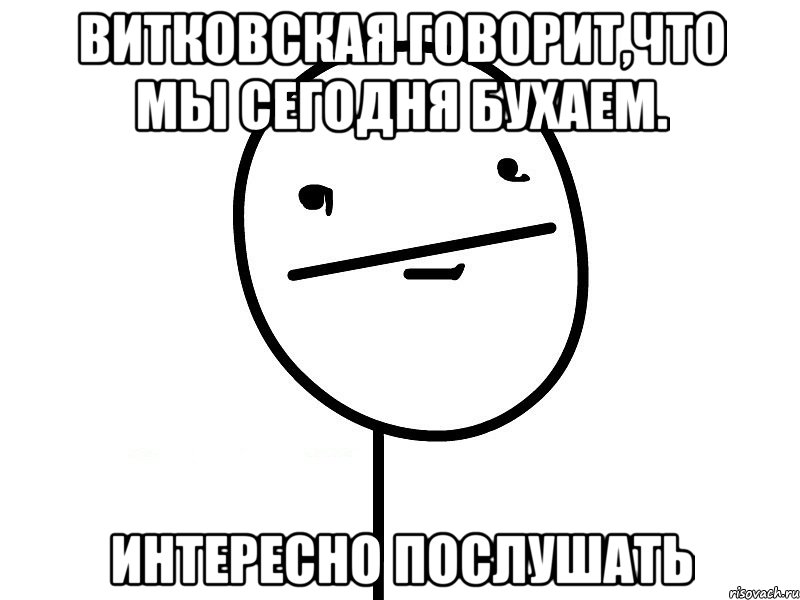 Витковская говорит,что мы сегодня бухаем. Интересно послушать, Мем Покерфэйс