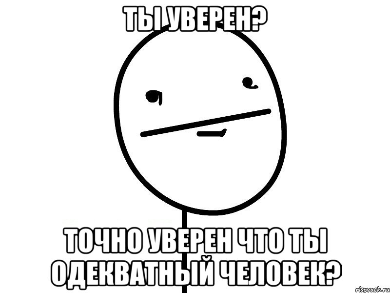 Ты уверен? точно уверен что ты одекватный человек?, Мем Покерфэйс