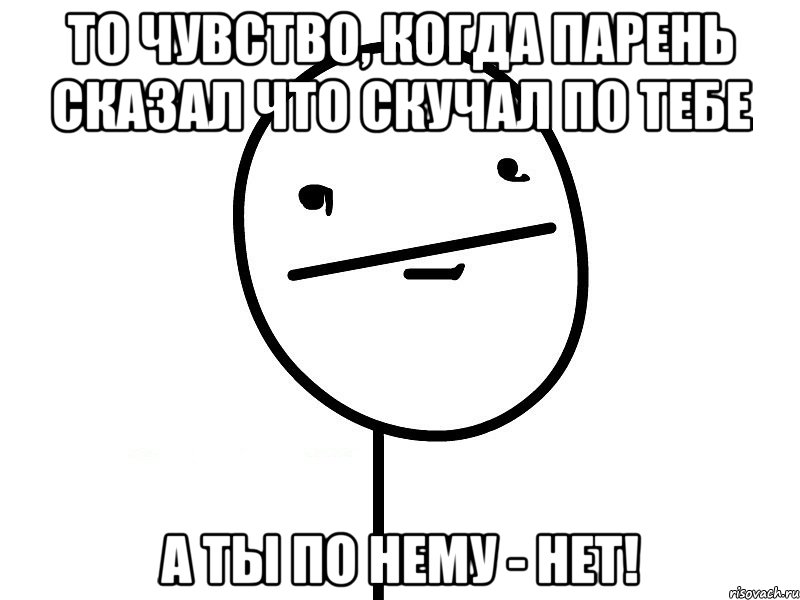 то чувство, когда парень сказал что скучал по тебе А ТЫ ПО НЕМУ - НЕТ!, Мем Покерфэйс