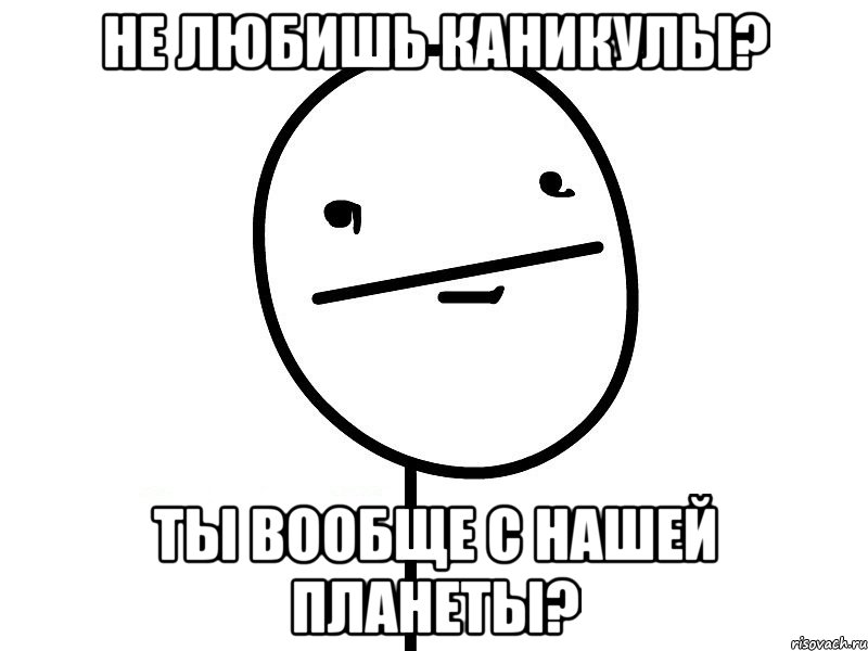 Не любишь каникулы? Ты вообще с нашей планеты?, Мем Покерфэйс