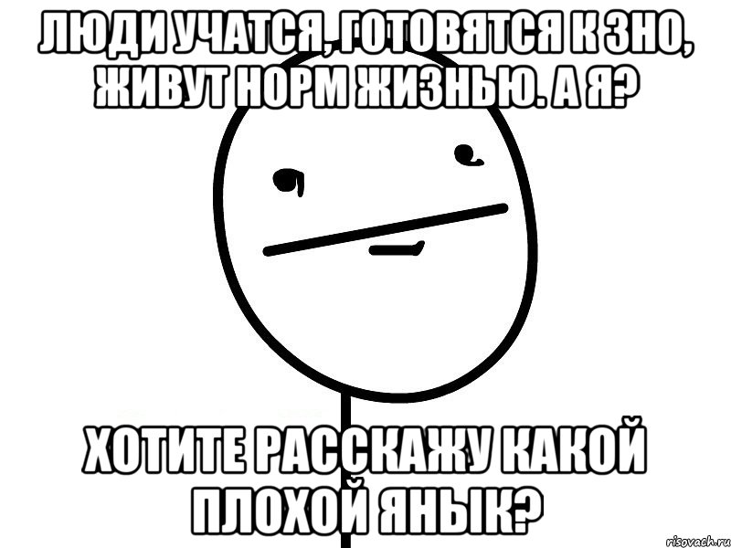 Люди учатся, готовятся к ЗНО, живут норм жизнью. А я? Хотите расскажу какой плохой янык?, Мем Покерфэйс