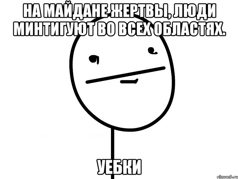 На майдане жертвы, люди минтигуют во всех областях. уебки, Мем Покерфэйс