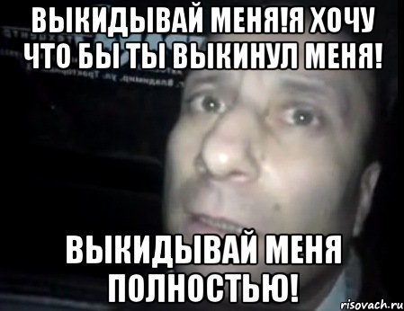 Выкидывай меня!Я хочу что бы ты выкинул меня! Выкидывай меня полностью!, Мем Ломай меня полностью