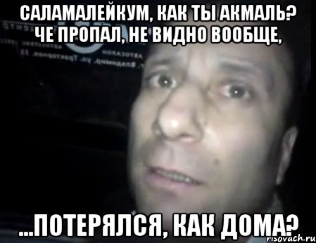 Саламалейкум, как ты Акмаль? Че пропал, не видно вообще, ...потерялся, как дома?, Мем Ломай меня полностью