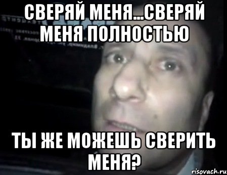 Сверяй меня...Сверяй меня полностью Ты же можешь сверить меня?, Мем Ломай меня полностью