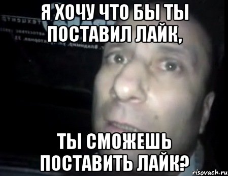 Я хочу что бы ты поставил лайк, ты сможешь поставить лайк?