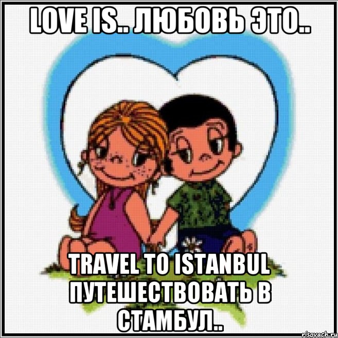 Love is.. Любовь это.. Travel to Istanbul Путешествовать в Стамбул..