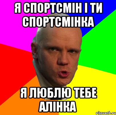 Я спортсмін і ти спортсмінка я люблю тебе алінка