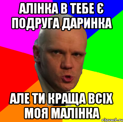Алінка в тебе є подруга даринка АЛЕ ТИ КРАЩА ВСІХ МОЯ МАЛІНКА