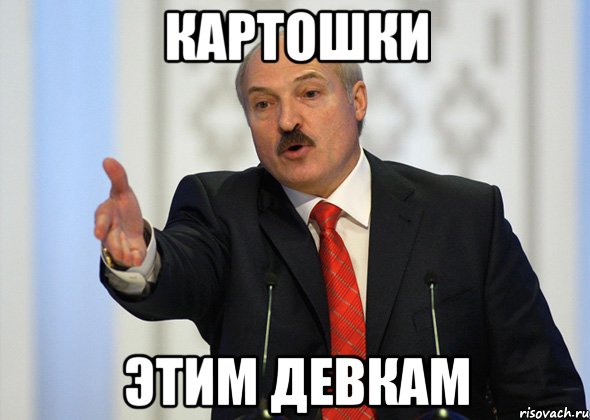 картошки этим девкам, Мем лукашенко