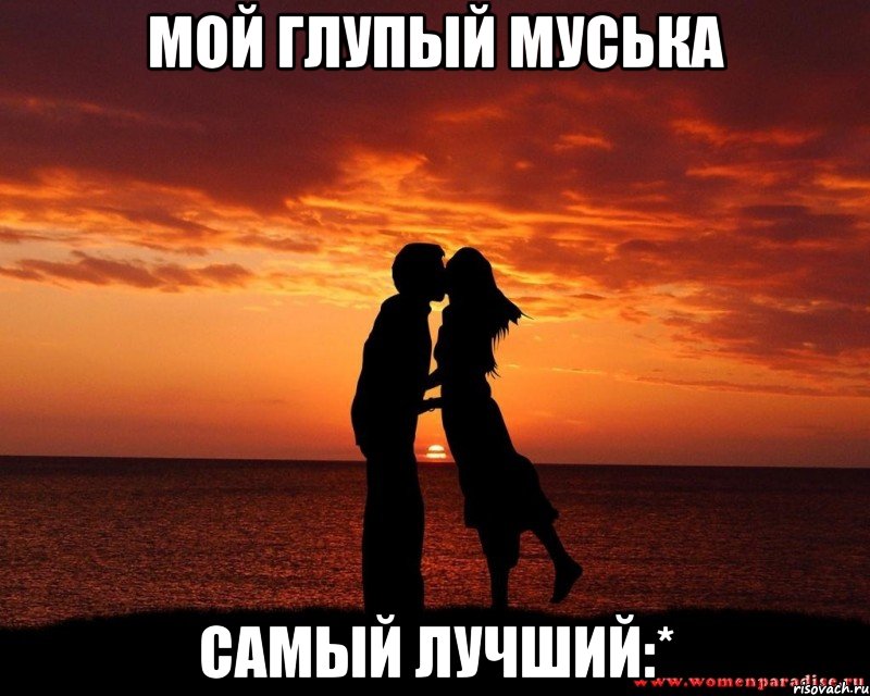 Мой глупый муська Самый лучший:*