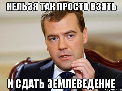 нельзя так просто взять и сдать землеведение, Мем  Медведев нельзя так просто