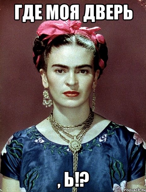 Где моя дверь , Ь!?, Мем Magdalena Carmen Frieda Kahlo Ca
