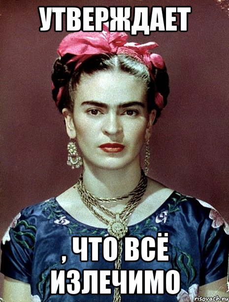 Утверждает , что всё излечимо, Мем Magdalena Carmen Frieda Kahlo Ca