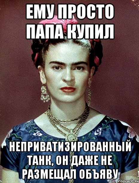 Ему просто папа купил неприватизированный танк, он даже не размещал объяву, Мем Magdalena Carmen Frieda Kahlo Ca