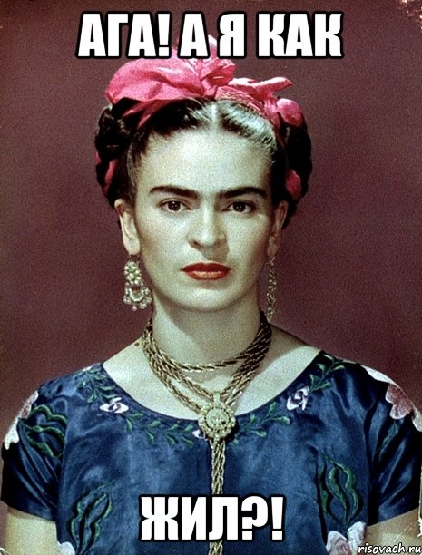 Ага! А я как жил?!, Мем Magdalena Carmen Frieda Kahlo Ca