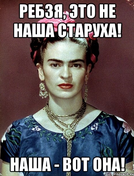Ребзя, это не наша старуха! Наша - вот она!