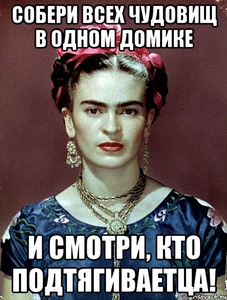 Собери всех чудовищ в одном домике и смотри, кто подтягиваетца!, Мем Magdalena Carmen Frieda Kahlo Ca