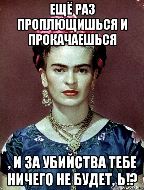 Ещё раз проплющишься и прокачаешься , и за убийства тебе ничего не будет, Ь!?, Мем Magdalena Carmen Frieda Kahlo Ca