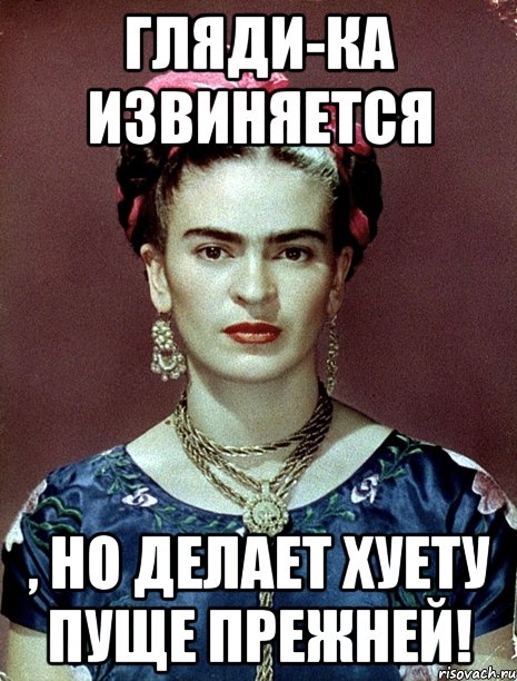 Гляди-ка извиняется , но делает хуету пуще прежней!, Мем Magdalena Carmen Frieda Kahlo Ca
