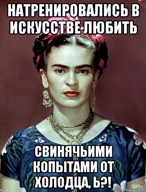 Натренировались в искусстве любить свинячьими копытами от холодца, Ь?!, Мем Magdalena Carmen Frieda Kahlo Ca
