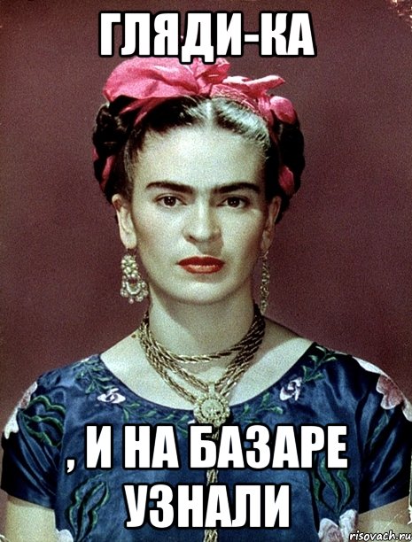 Гляди-ка , и на базаре узнали, Мем Magdalena Carmen Frieda Kahlo Ca