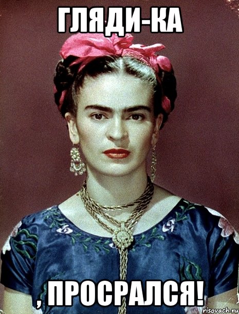Гляди-ка , просрался!, Мем Magdalena Carmen Frieda Kahlo Ca