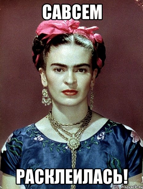 САВСЕМ РАСКЛЕИЛАСЬ!, Мем Magdalena Carmen Frieda Kahlo Ca