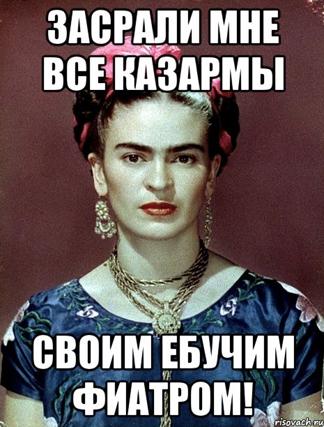 засрали мне все казармы своим ебучим фиатром!, Мем Magdalena Carmen Frieda Kahlo Ca