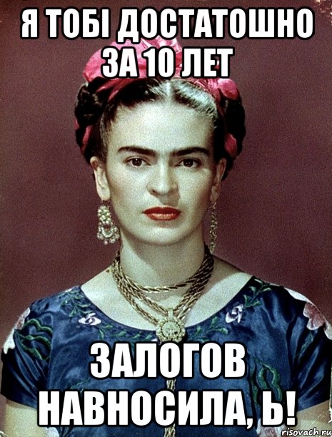 я тобi достатошно за 10 лет залогов навносила, Ь!, Мем Magdalena Carmen Frieda Kahlo Ca