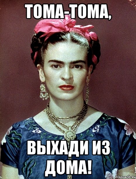 Тома-тома, выхади из дома!, Мем Magdalena Carmen Frieda Kahlo Ca
