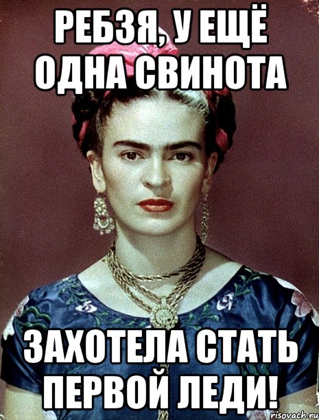 Ребзя, у ещё одна свинота захотела стать первой леди!, Мем Magdalena Carmen Frieda Kahlo Ca
