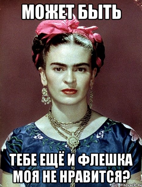 Может быть тебе ещё и флешка моя не нравится?, Мем Magdalena Carmen Frieda Kahlo Ca