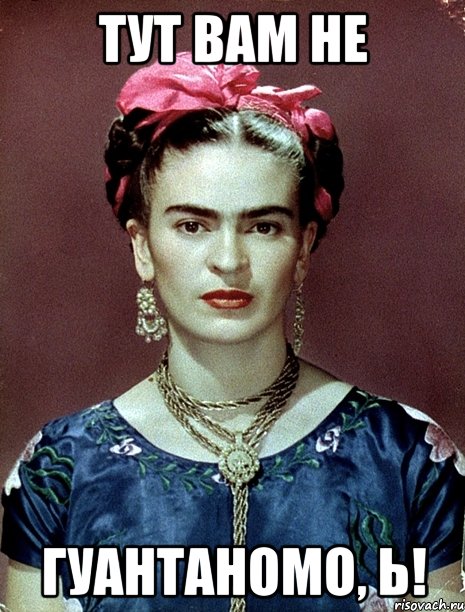 Тут вам не Гуантаномо, Ь!, Мем Magdalena Carmen Frieda Kahlo Ca