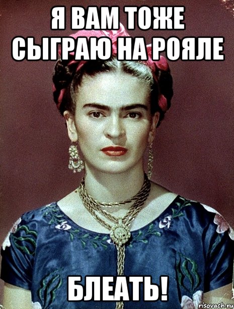 Я вам тоже сыграю на рояле блеать!, Мем Magdalena Carmen Frieda Kahlo Ca