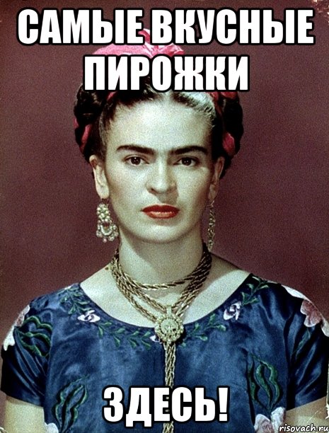 самые вкусные пирожки ЗДЕСЬ!, Мем Magdalena Carmen Frieda Kahlo Ca