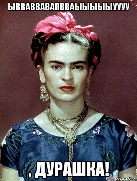 ывваввавапвваыыыыыуууу , дурашка!, Мем Magdalena Carmen Frieda Kahlo Ca