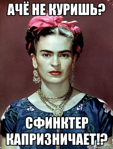 ачё не куришь? сфинктер капризничает!?, Мем Magdalena Carmen Frieda Kahlo Ca