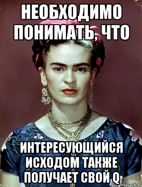 необходимо понимать, что интересующийся исходом также получает свой Q, Мем Magdalena Carmen Frieda Kahlo Ca
