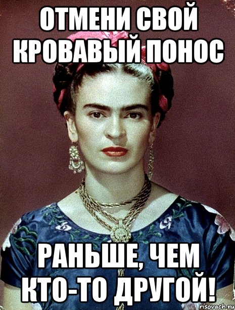 отмени свой кровавый понос раньше, чем кто-то другой!, Мем Magdalena Carmen Frieda Kahlo Ca