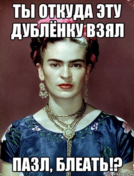 ты откуда эту дублёнку взял пазл, блеать!?, Мем Magdalena Carmen Frieda Kahlo Ca