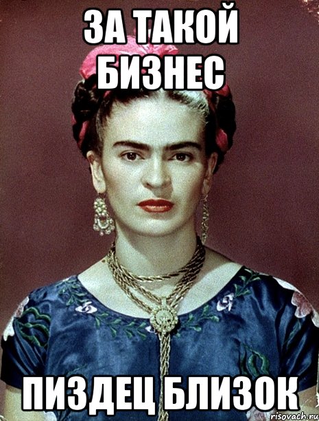 за такой бизнес пиздец близок, Мем Magdalena Carmen Frieda Kahlo Ca