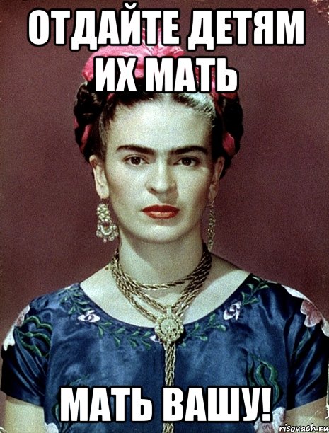 Отдайте детям их мать мать вашу!, Мем Magdalena Carmen Frieda Kahlo Ca