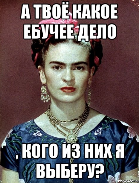 А твоё какое ебучее дело , кого из них я выберу?, Мем Magdalena Carmen Frieda Kahlo Ca