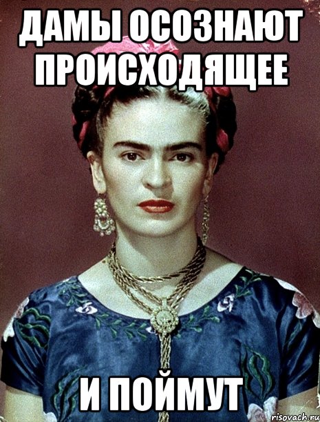 Дамы осознают происходящее и поймут, Мем Magdalena Carmen Frieda Kahlo Ca
