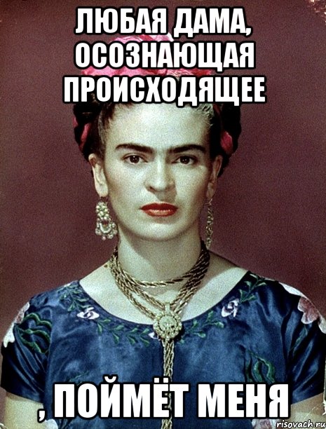 Любая дама, осознающая происходящее , поймёт меня, Мем Magdalena Carmen Frieda Kahlo Ca