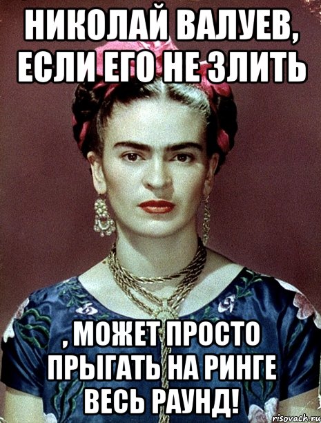 Николай Валуев, если его не злить , может просто прыгать на ринге весь раунд!, Мем Magdalena Carmen Frieda Kahlo Ca