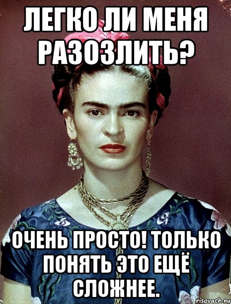 Легко ли меня разозлить? Очень просто! Только понять это ещё сложнее., Мем Magdalena Carmen Frieda Kahlo Ca