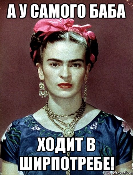 А у самого баба ходит в ширпотребе!, Мем Magdalena Carmen Frieda Kahlo Ca